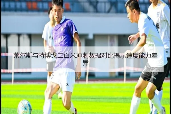 莱尔斯与特博戈二百米冲刺数据对比揭示速度能力差异